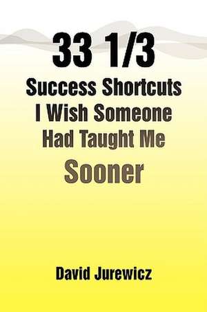 33 1/3 Success Shortcuts I Wish Someone Had Taught Me Sooner de David Jurewicz