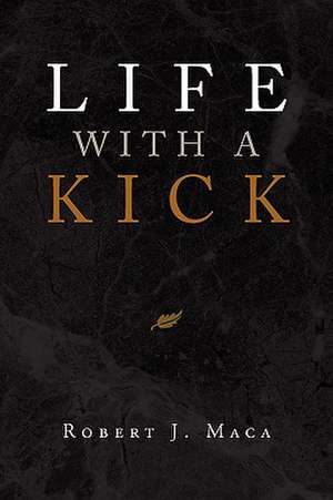 Life with a Kick de Robert J. Maca