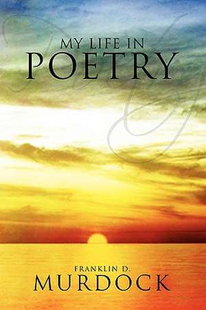 My Life in Poetry de Franklin D. Murdock