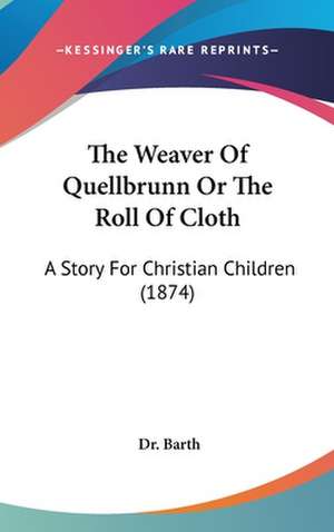 The Weaver Of Quellbrunn Or The Roll Of Cloth de Barth