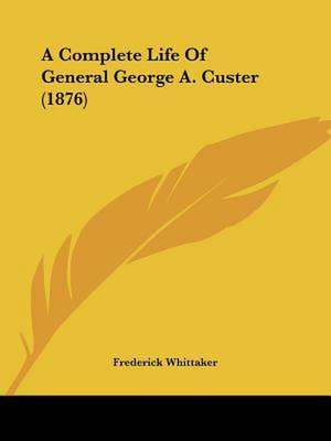 A Complete Life Of General George A. Custer (1876) de Frederick Whittaker