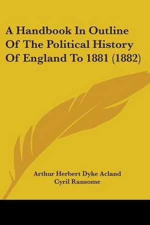 A Handbook In Outline Of The Political History Of England To 1881 (1882) de Arthur Herbert Dyke Acland