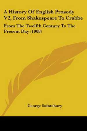 A History Of English Prosody V2, From Shakespeare To Crabbe de George Saintsbury