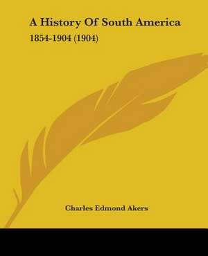 A History Of South America de Charles Edmond Akers