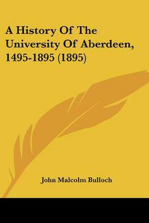 A History Of The University Of Aberdeen, 1495-1895 (1895) de John Malcolm Bulloch