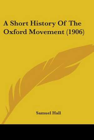 A Short History Of The Oxford Movement (1906) de Samuel Hall