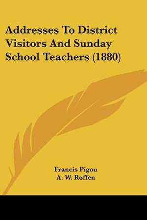 Addresses To District Visitors And Sunday School Teachers (1880) de Francis Pigou