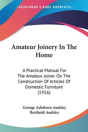 Amateur Joinery In The Home de George Ashdown Audsley