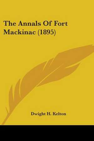 The Annals Of Fort Mackinac (1895) de Dwight H. Kelton