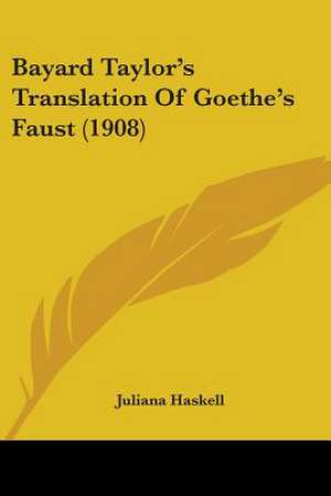 Bayard Taylor's Translation Of Goethe's Faust (1908) de Juliana Haskell