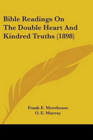 Bible Readings On The Double Heart And Kindred Truths (1898) de Frank E. Morehouse