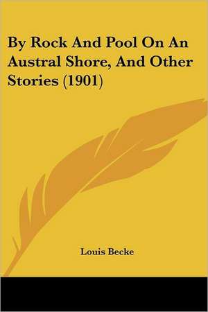 By Rock And Pool On An Austral Shore, And Other Stories (1901) de Louis Becke