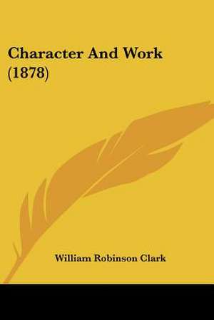 Character And Work (1878) de William Robinson Clark