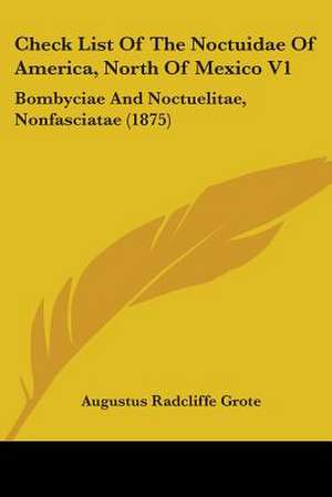 Check List Of The Noctuidae Of America, North Of Mexico V1 de Augustus Radcliffe Grote