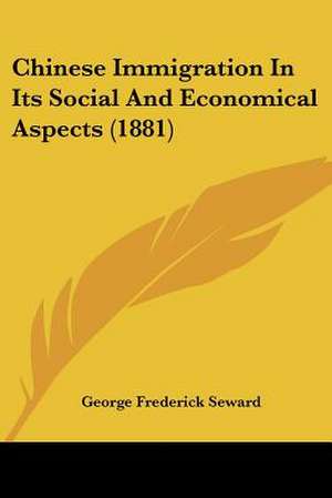 Chinese Immigration In Its Social And Economical Aspects (1881) de George Frederick Seward