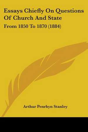 Essays Chiefly On Questions Of Church And State de Arthur Penrhyn Stanley