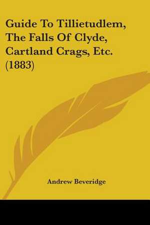 Guide To Tillietudlem, The Falls Of Clyde, Cartland Crags, Etc. (1883) de Andrew Beveridge