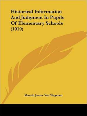 Historical Information And Judgment In Pupils Of Elementary Schools (1919) de Marvin James van Wagenen