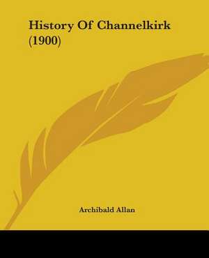 History Of Channelkirk (1900) de Archibald Allan