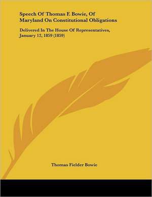 Speech Of Thomas F. Bowie, Of Maryland On Constitutional Obligations de Thomas Fielder Bowie