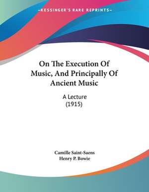 On The Execution Of Music, And Principally Of Ancient Music de Camille Saint-Saens