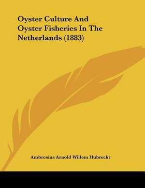 Oyster Culture And Oyster Fisheries In The Netherlands (1883) de Ambrosius Arnold Willem Hubrecht