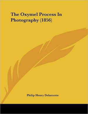 The Oxymel Process In Photography (1856) de Philip Henry Delamotte