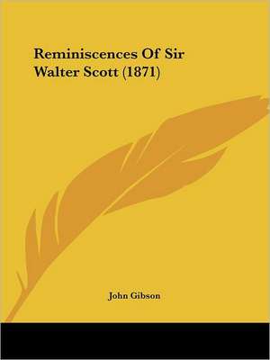 Reminiscences Of Sir Walter Scott (1871) de John Gibson