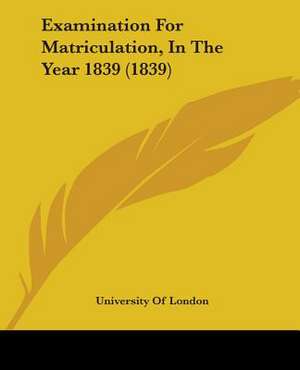 Examination For Matriculation, In The Year 1839 (1839) de University Of London