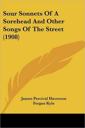 Sour Sonnets Of A Sorehead And Other Songs Of The Street (1908) de James Percival Haverson