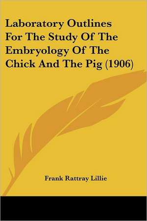 Laboratory Outlines For The Study Of The Embryology Of The Chick And The Pig (1906) de Frank Rattray Lillie