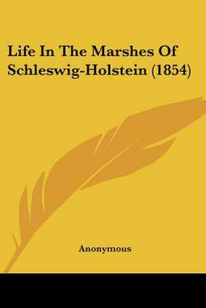 Life In The Marshes Of Schleswig-Holstein (1854) de Anonymous