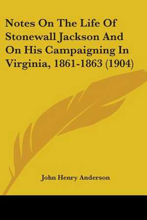 Notes On The Life Of Stonewall Jackson And On His Campaigning In Virginia, 1861-1863 (1904) de John Henry Anderson