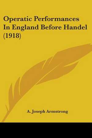 Operatic Performances In England Before Handel (1918) de A. Joseph Armstrong