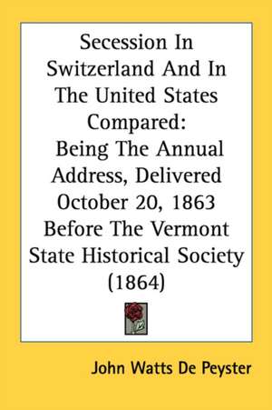 Secession In Switzerland And In The United States Compared de John Watts De Peyster