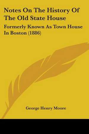 Notes On The History Of The Old State House de George Henry Moore