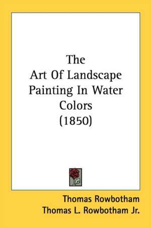 The Art Of Landscape Painting In Water Colors (1850) de Thomas Rowbotham