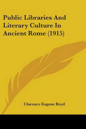 Public Libraries And Literary Culture In Ancient Rome (1915) de Clarence Eugene Boyd