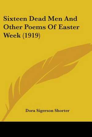 Sixteen Dead Men And Other Poems Of Easter Week (1919) de Dora Sigerson Shorter