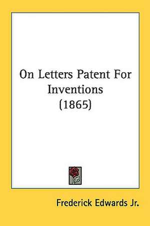 On Letters Patent For Inventions (1865) de Frederick Edwards Jr.