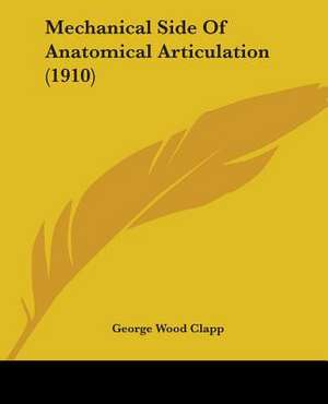 Mechanical Side Of Anatomical Articulation (1910) de George Wood Clapp