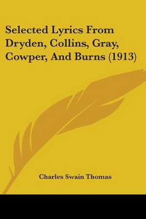 Selected Lyrics From Dryden, Collins, Gray, Cowper, And Burns (1913) de Charles Swain Thomas