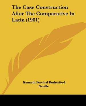 The Case Construction After The Comparative In Latin (1901) de Kenneth Percival Rutherford Neville