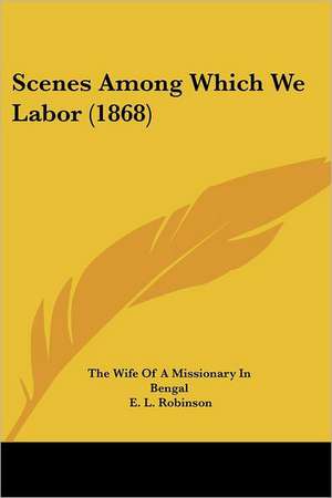 Scenes Among Which We Labor (1868) de The Wife Of A Missionary In Bengal