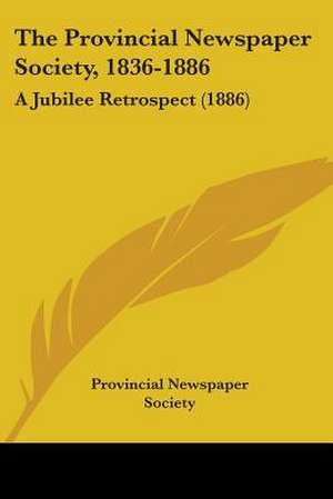 The Provincial Newspaper Society, 1836-1886 de Provincial Newspaper Society