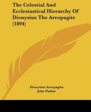 The Celestial And Ecclesiastical Hierarchy Of Dionysius The Areopagite (1894) de Dionysius Areopagita