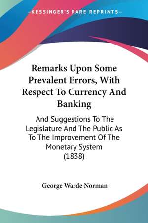 Remarks Upon Some Prevalent Errors, With Respect To Currency And Banking de George Warde Norman