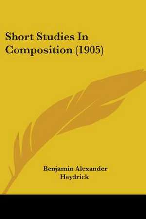 Short Studies In Composition (1905) de Benjamin Alexander Heydrick