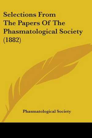 Selections From The Papers Of The Phasmatological Society (1882) de Phasmatological Society