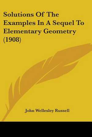 Solutions Of The Examples In A Sequel To Elementary Geometry (1908) de John Wellesley Russell